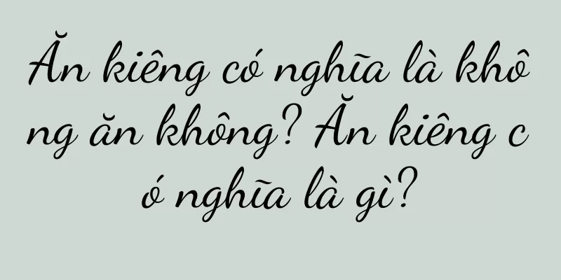 Ăn kiêng có nghĩa là không ăn không? Ăn kiêng có nghĩa là gì?