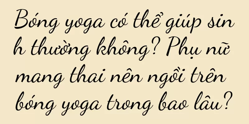 Bóng yoga có thể giúp sinh thường không? Phụ nữ mang thai nên ngồi trên bóng yoga trong bao lâu?