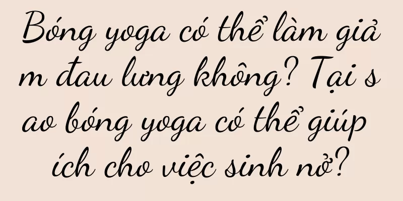 Bóng yoga có thể làm giảm đau lưng không? Tại sao bóng yoga có thể giúp ích cho việc sinh nở?
