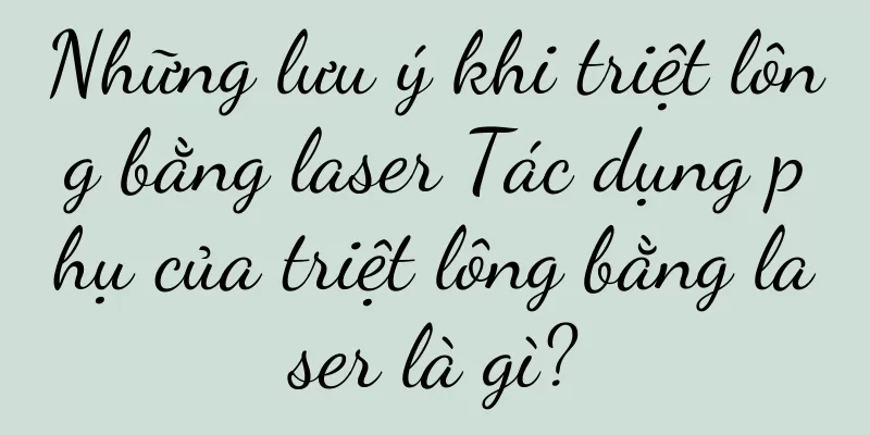 Những lưu ý khi triệt lông bằng laser Tác dụng phụ của triệt lông bằng laser là gì?