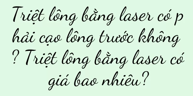 Triệt lông bằng laser có phải cạo lông trước không? Triệt lông bằng laser có giá bao nhiêu?