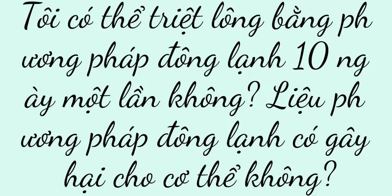 Tôi có thể triệt lông bằng phương pháp đông lạnh 10 ngày một lần không? Liệu phương pháp đông lạnh có gây hại cho cơ thể không?