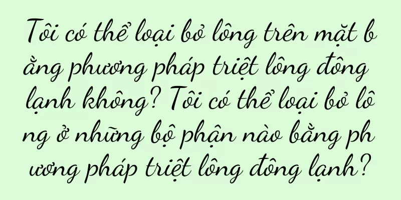 Tôi có thể loại bỏ lông trên mặt bằng phương pháp triệt lông đông lạnh không? Tôi có thể loại bỏ lông ở những bộ phận nào bằng phương pháp triệt lông đông lạnh?