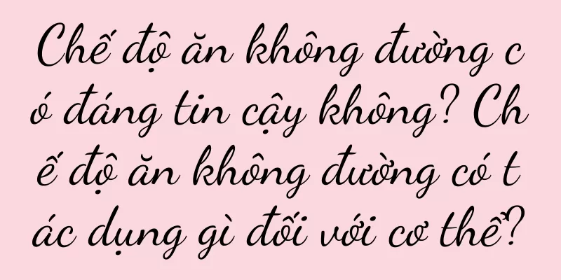 Chế độ ăn không đường có đáng tin cậy không? Chế độ ăn không đường có tác dụng gì đối với cơ thể?