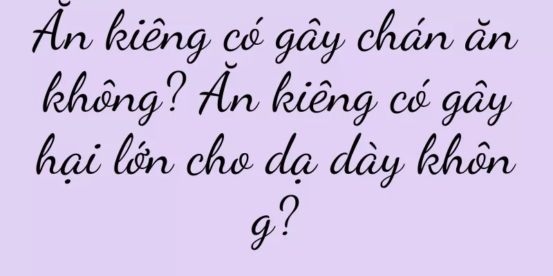 Ăn kiêng có gây chán ăn không? Ăn kiêng có gây hại lớn cho dạ dày không?