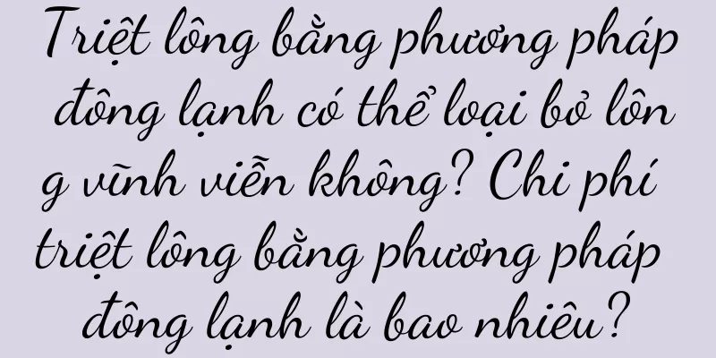Triệt lông bằng phương pháp đông lạnh có thể loại bỏ lông vĩnh viễn không? Chi phí triệt lông bằng phương pháp đông lạnh là bao nhiêu?