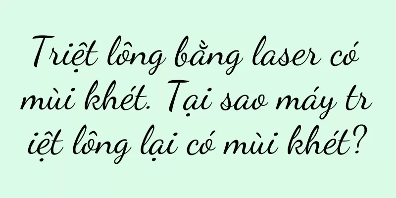 Triệt lông bằng laser có mùi khét. Tại sao máy triệt lông lại có mùi khét?