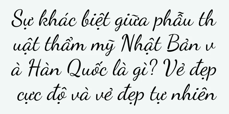 Sự khác biệt giữa phẫu thuật thẩm mỹ Nhật Bản và Hàn Quốc là gì? Vẻ đẹp cực độ và vẻ đẹp tự nhiên