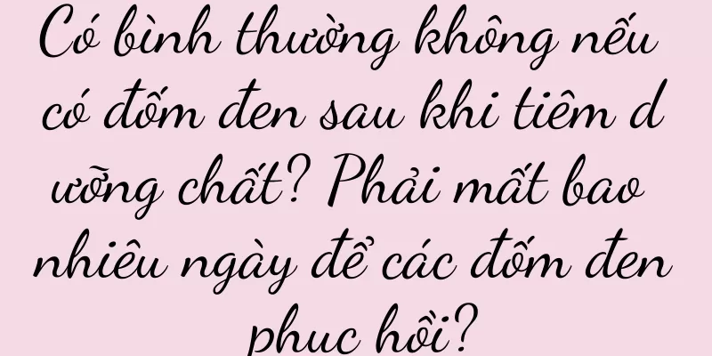 Có bình thường không nếu có đốm đen sau khi tiêm dưỡng chất? Phải mất bao nhiêu ngày để các đốm đen phục hồi?