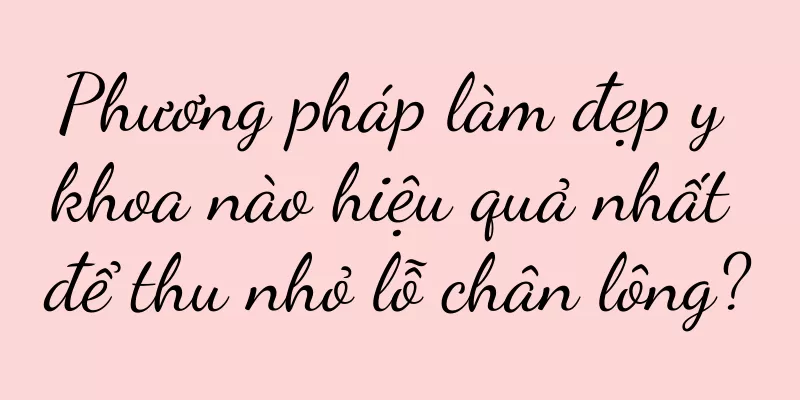 Phương pháp làm đẹp y khoa nào hiệu quả nhất để thu nhỏ lỗ chân lông?