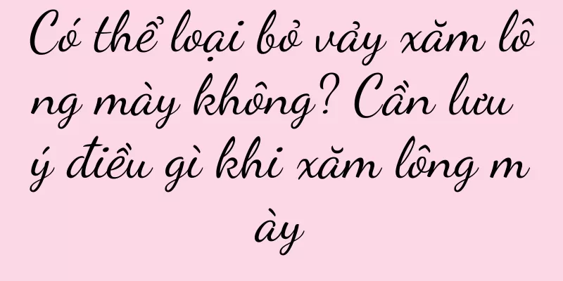 Có thể loại bỏ vảy xăm lông mày không? Cần lưu ý điều gì khi xăm lông mày