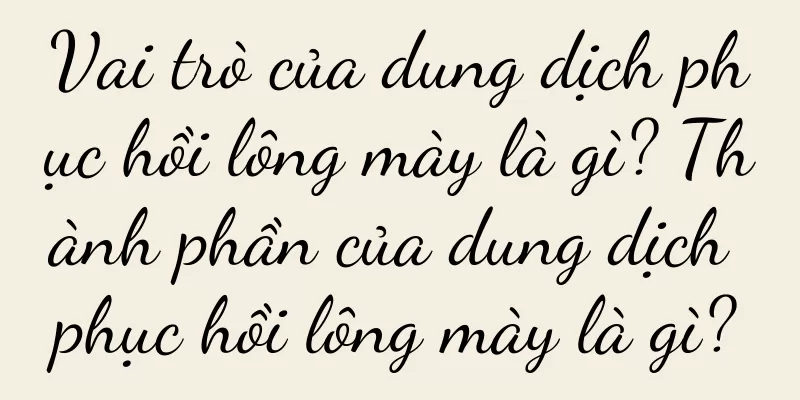 Vai trò của dung dịch phục hồi lông mày là gì? Thành phần của dung dịch phục hồi lông mày là gì?