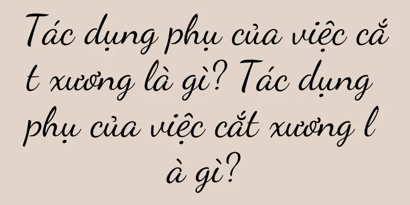Tác dụng phụ của việc cắt xương là gì? Tác dụng phụ của việc cắt xương là gì?