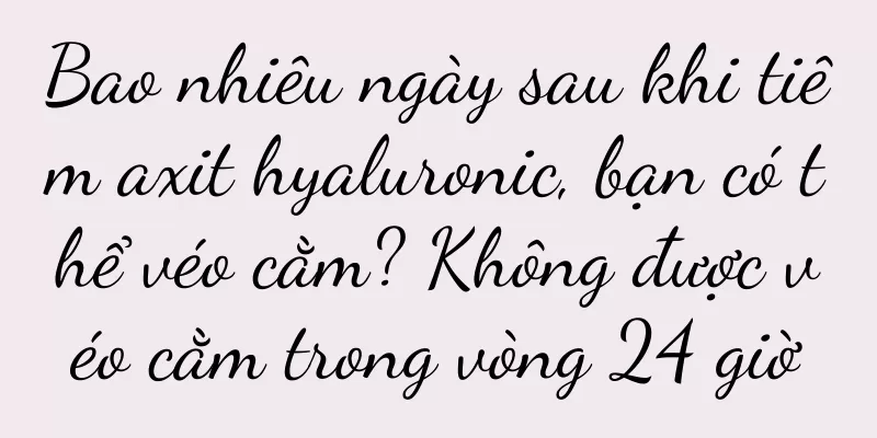 Bao nhiêu ngày sau khi tiêm axit hyaluronic, bạn có thể véo cằm? Không được véo cằm trong vòng 24 giờ