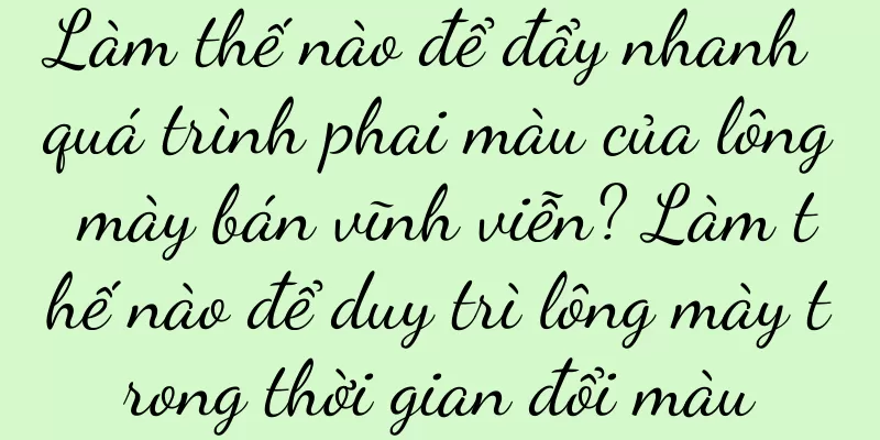 Làm thế nào để đẩy nhanh quá trình phai màu của lông mày bán vĩnh viễn? Làm thế nào để duy trì lông mày trong thời gian đổi màu