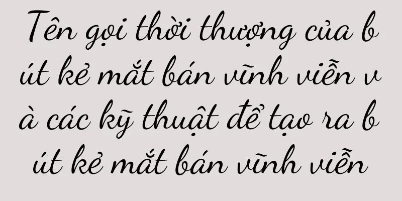 Tên gọi thời thượng của bút kẻ mắt bán vĩnh viễn và các kỹ thuật để tạo ra bút kẻ mắt bán vĩnh viễn