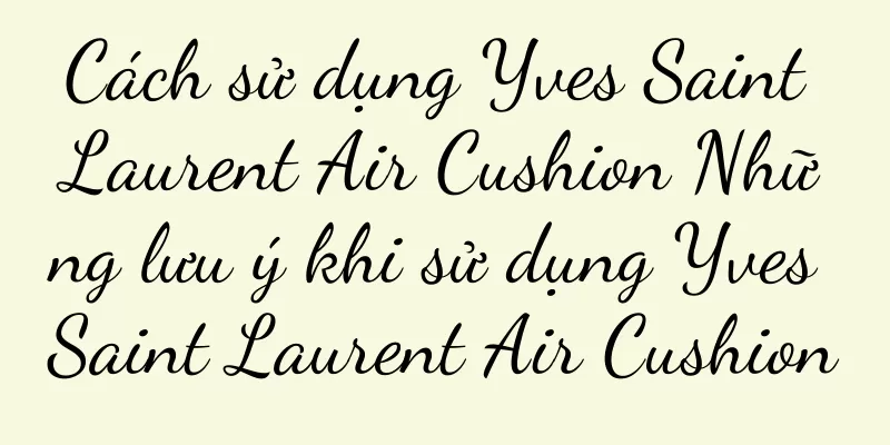 Cách sử dụng Yves Saint Laurent Air Cushion Những lưu ý khi sử dụng Yves Saint Laurent Air Cushion