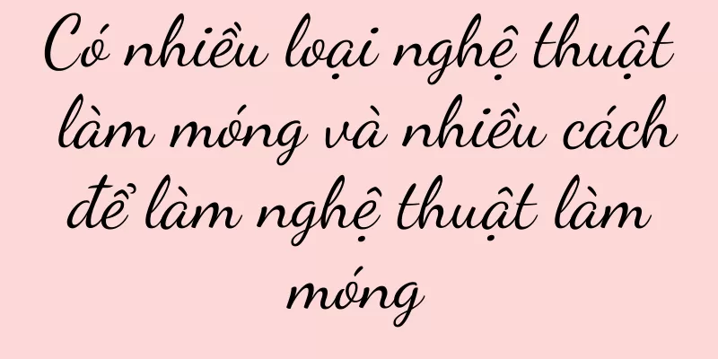 Có nhiều loại nghệ thuật làm móng và nhiều cách để làm nghệ thuật làm móng