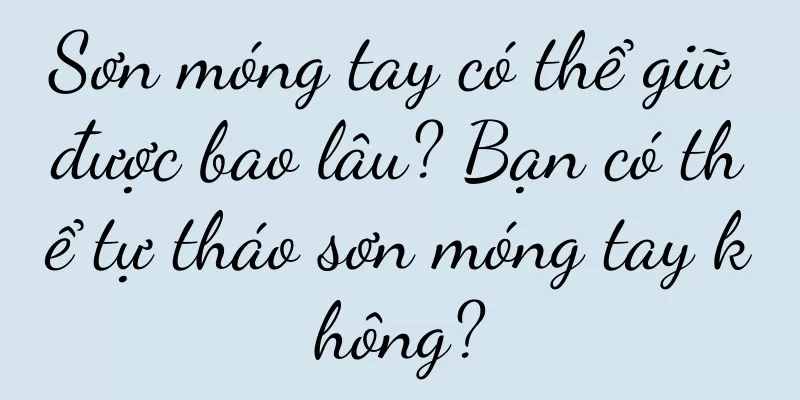 Sơn móng tay có thể giữ được bao lâu? Bạn có thể tự tháo sơn móng tay không?