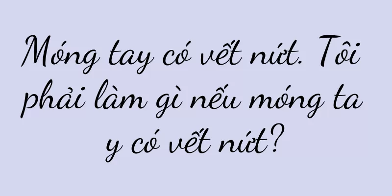 Móng tay có vết nứt. Tôi phải làm gì nếu móng tay có vết nứt?