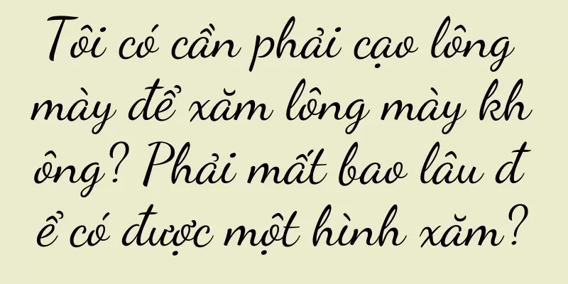 Tôi có cần phải cạo lông mày để xăm lông mày không? Phải mất bao lâu để có được một hình xăm?