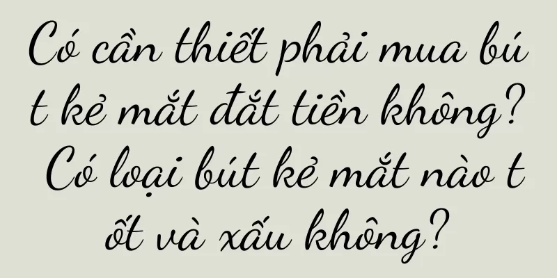 Có cần thiết phải mua bút kẻ mắt đắt tiền không? Có loại bút kẻ mắt nào tốt và xấu không?