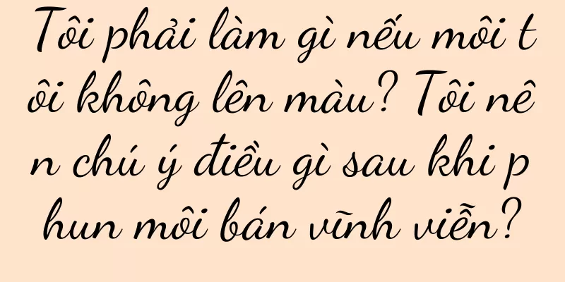 Tôi phải làm gì nếu môi tôi không lên màu? Tôi nên chú ý điều gì sau khi phun môi bán vĩnh viễn?