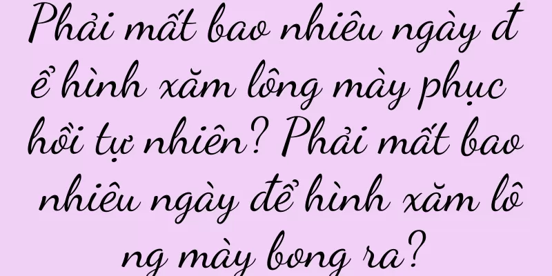 Phải mất bao nhiêu ngày để hình xăm lông mày phục hồi tự nhiên? Phải mất bao nhiêu ngày để hình xăm lông mày bong ra?