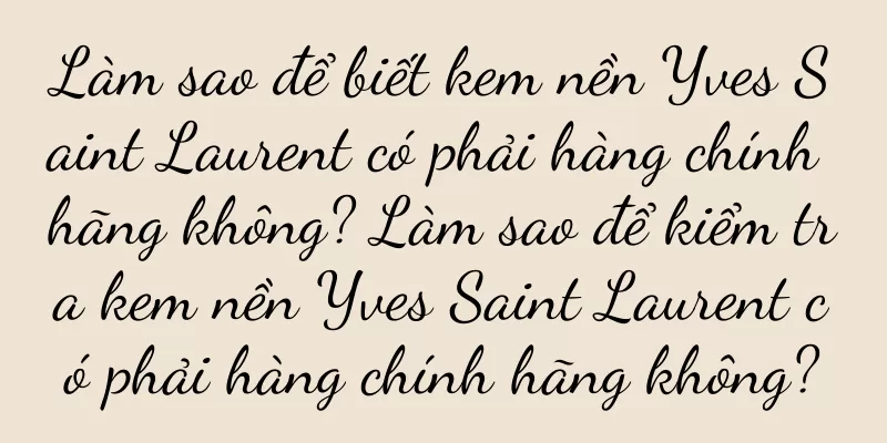 Làm sao để biết kem nền Yves Saint Laurent có phải hàng chính hãng không? Làm sao để kiểm tra kem nền Yves Saint Laurent có phải hàng chính hãng không?