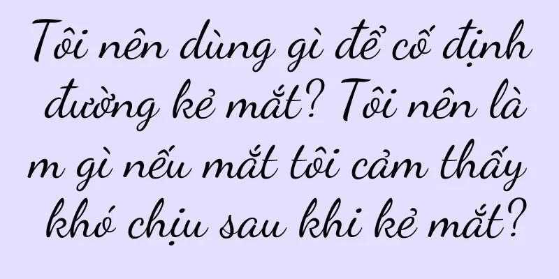 Tôi nên dùng gì để cố định đường kẻ mắt? Tôi nên làm gì nếu mắt tôi cảm thấy khó chịu sau khi kẻ mắt?