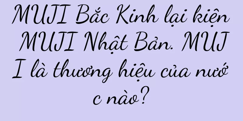 MUJI Bắc Kinh lại kiện MUJI Nhật Bản. MUJI là thương hiệu của nước nào?