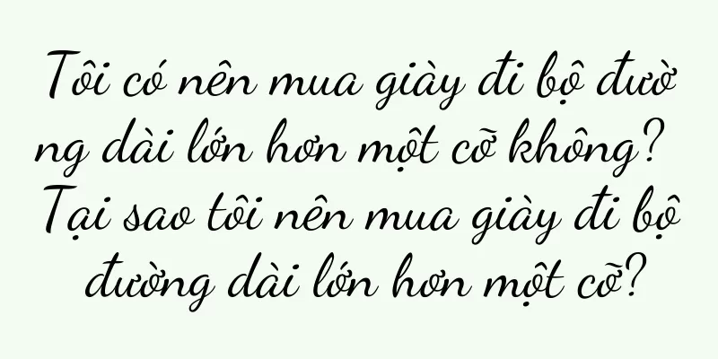 Tôi có nên mua giày đi bộ đường dài lớn hơn một cỡ không? Tại sao tôi nên mua giày đi bộ đường dài lớn hơn một cỡ?