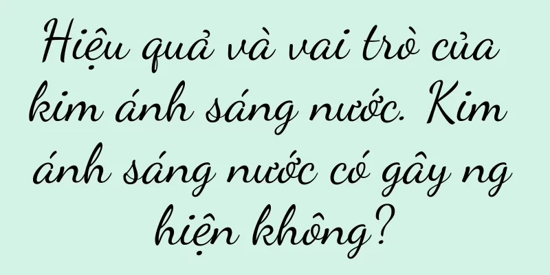 Hiệu quả và vai trò của kim ánh sáng nước. Kim ánh sáng nước có gây nghiện không?