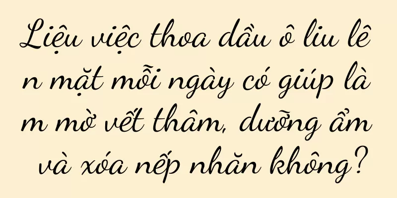 Liệu việc thoa dầu ô liu lên mặt mỗi ngày có giúp làm mờ vết thâm, dưỡng ẩm và xóa nếp nhăn không?