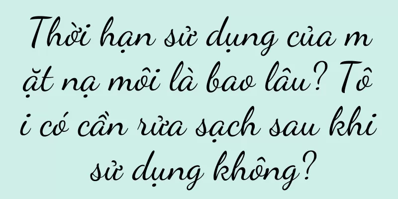 Thời hạn sử dụng của mặt nạ môi là bao lâu? Tôi có cần rửa sạch sau khi sử dụng không?