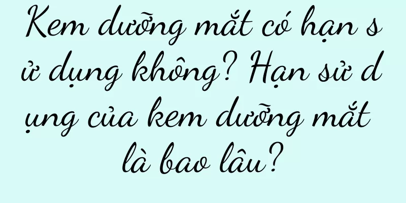 Kem dưỡng mắt có hạn sử dụng không? Hạn sử dụng của kem dưỡng mắt là bao lâu?