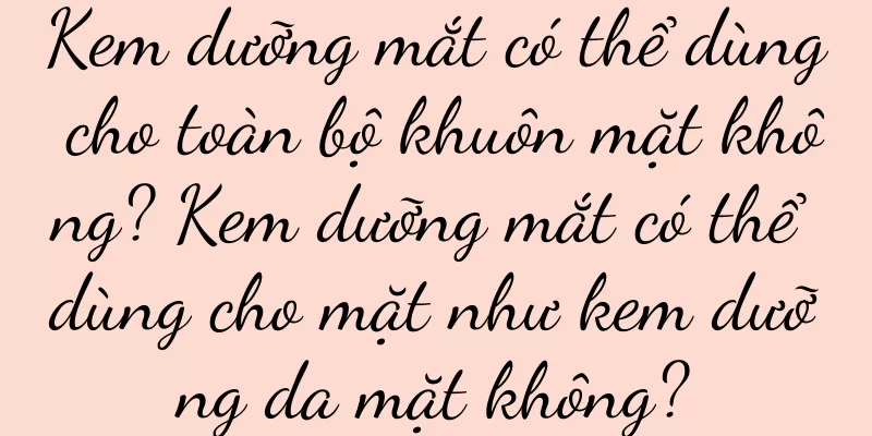 Kem dưỡng mắt có thể dùng cho toàn bộ khuôn mặt không? Kem dưỡng mắt có thể dùng cho mặt như kem dưỡng da mặt không?