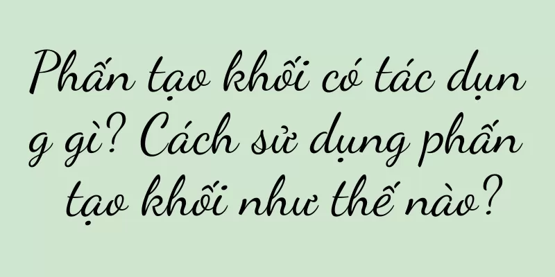 Phấn tạo khối có tác dụng gì? Cách sử dụng phấn tạo khối như thế nào?