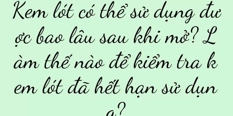 Kem lót có thể sử dụng được bao lâu sau khi mở? Làm thế nào để kiểm tra kem lót đã hết hạn sử dụng?