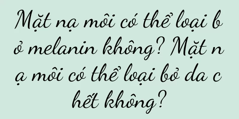 Mặt nạ môi có thể loại bỏ melanin không? Mặt nạ môi có thể loại bỏ da chết không?
