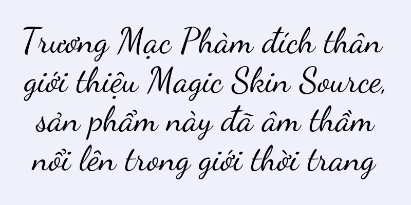 Trương Mạc Phàm đích thân giới thiệu Magic Skin Source, sản phẩm này đã âm thầm nổi lên trong giới thời trang
