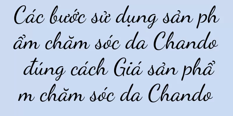 Các bước sử dụng sản phẩm chăm sóc da Chando đúng cách Giá sản phẩm chăm sóc da Chando
