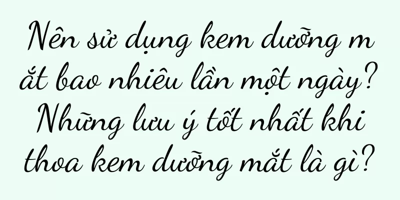 Nên sử dụng kem dưỡng mắt bao nhiêu lần một ngày? Những lưu ý tốt nhất khi thoa kem dưỡng mắt là gì?