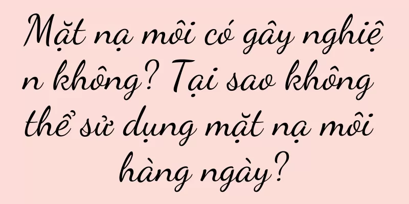 Mặt nạ môi có gây nghiện không? Tại sao không thể sử dụng mặt nạ môi hàng ngày?