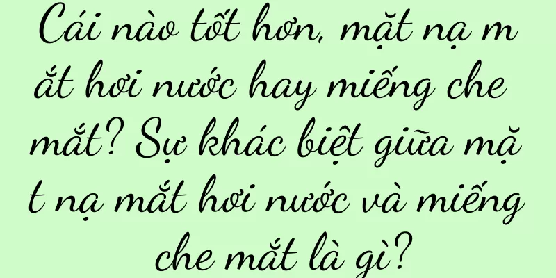Cái nào tốt hơn, mặt nạ mắt hơi nước hay miếng che mắt? Sự khác biệt giữa mặt nạ mắt hơi nước và miếng che mắt là gì?