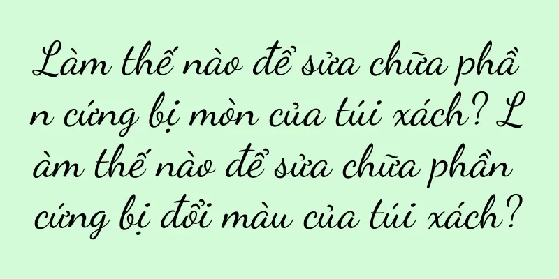 Làm thế nào để sửa chữa phần cứng bị mòn của túi xách? Làm thế nào để sửa chữa phần cứng bị đổi màu của túi xách?