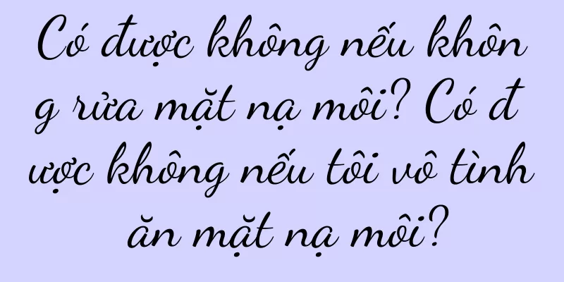 Có được không nếu không rửa mặt nạ môi? Có được không nếu tôi vô tình ăn mặt nạ môi?