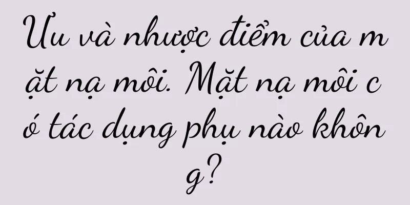 Ưu và nhược điểm của mặt nạ môi. Mặt nạ môi có tác dụng phụ nào không?