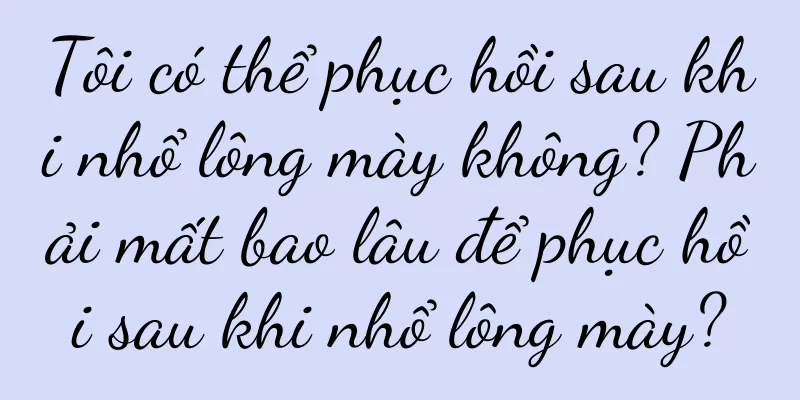 Tôi có thể phục hồi sau khi nhổ lông mày không? Phải mất bao lâu để phục hồi sau khi nhổ lông mày?