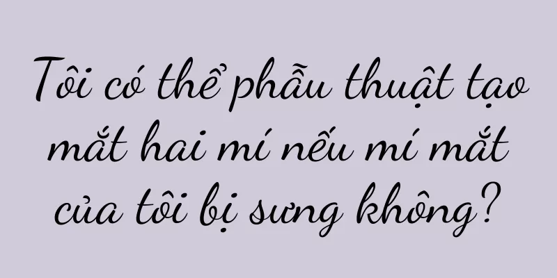 Tôi có thể phẫu thuật tạo mắt hai mí nếu mí mắt của tôi bị sưng không?